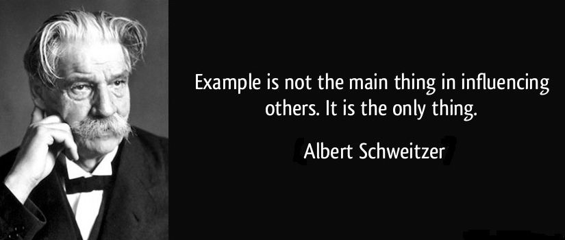 Example is not the main thing in influencing others. It is the only thing. - Albert Schweitzer